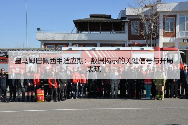 皇马姆巴佩西甲适应期：数据揭示的关键信号与开局表现
