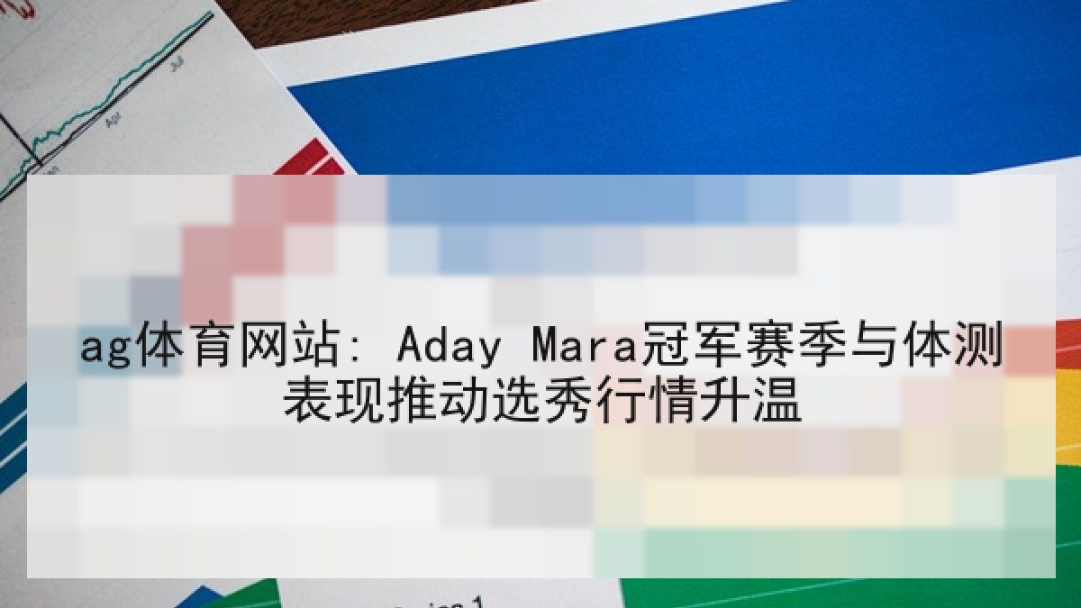 ag体育网站: Aday Mara冠军赛季与体测表现推动选秀行情升温