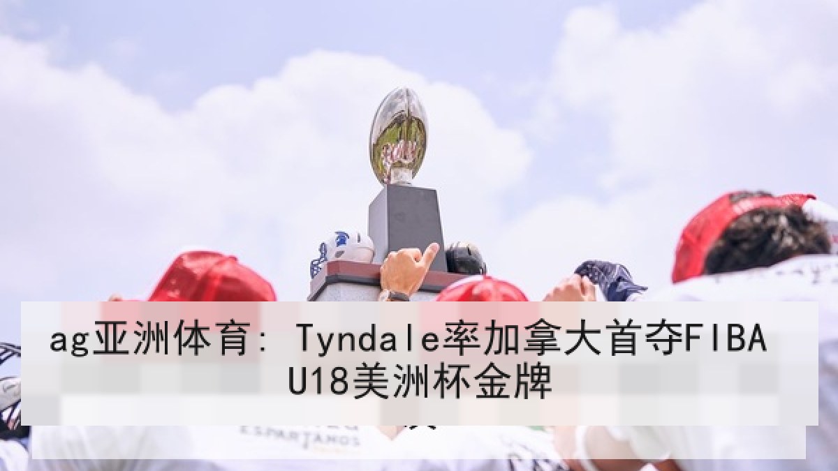 ag亚洲体育: Tyndale率加拿大首夺FIBA U18美洲杯金牌