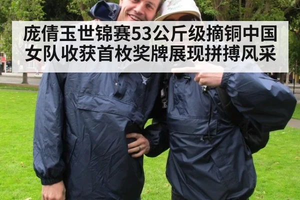庞倩玉世锦赛53公斤级摘铜中国女队收获首枚奖牌展现拼搏风采