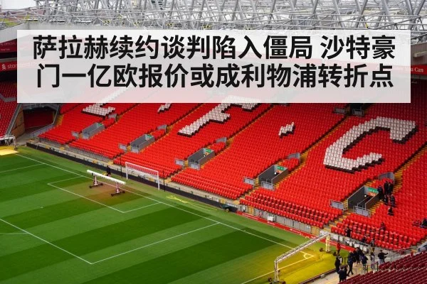 萨拉赫续约谈判陷入僵局 沙特豪门一亿欧报价或成利物浦转折点