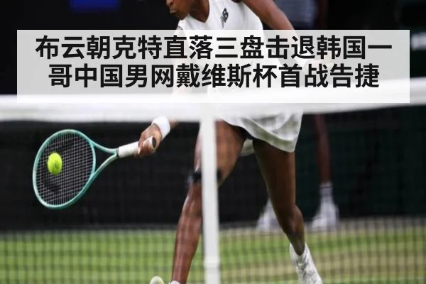 布云朝克特直落三盘击退韩国一哥中国男网戴维斯杯首战告捷